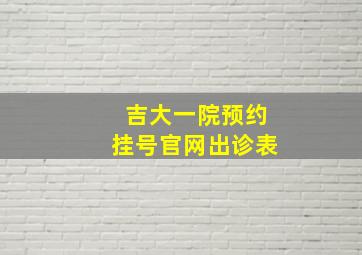 吉大一院预约挂号官网出诊表