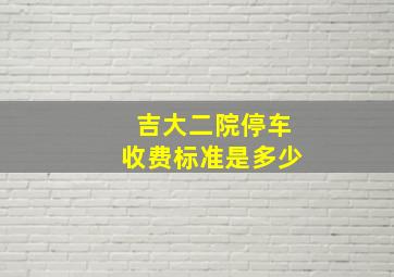 吉大二院停车收费标准是多少