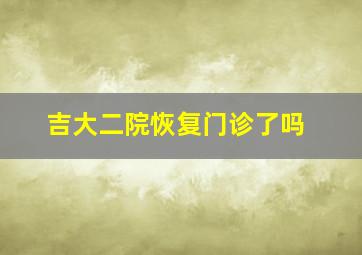 吉大二院恢复门诊了吗