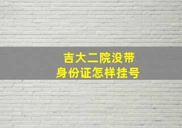 吉大二院没带身份证怎样挂号