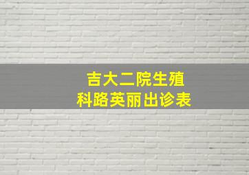 吉大二院生殖科路英丽出诊表