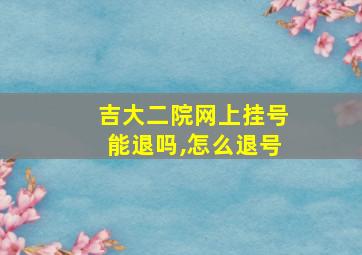 吉大二院网上挂号能退吗,怎么退号