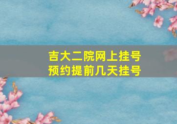 吉大二院网上挂号预约提前几天挂号