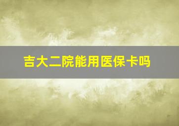 吉大二院能用医保卡吗