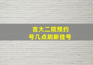 吉大二院预约号几点刷新挂号