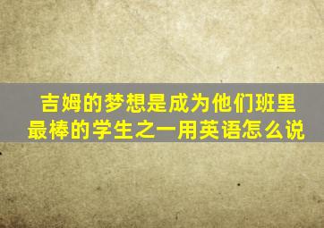 吉姆的梦想是成为他们班里最棒的学生之一用英语怎么说