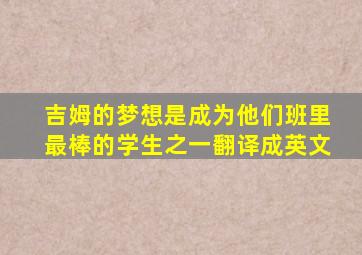 吉姆的梦想是成为他们班里最棒的学生之一翻译成英文