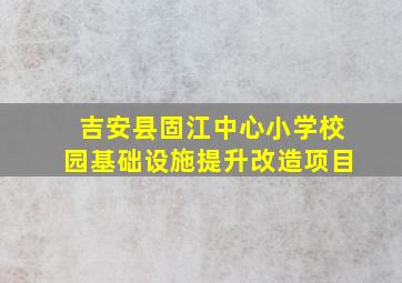 吉安县固江中心小学校园基础设施提升改造项目