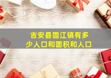 吉安县固江镇有多少人口和面积和人口