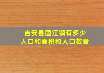 吉安县固江镇有多少人口和面积和人口数量