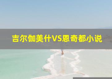 吉尔伽美什VS恩奇都小说