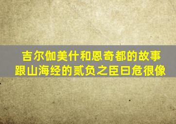 吉尔伽美什和恩奇都的故事跟山海经的贰负之臣曰危很像