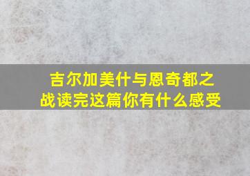 吉尔加美什与恩奇都之战读完这篇你有什么感受