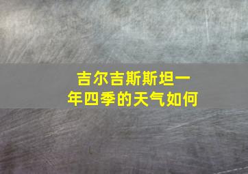 吉尔吉斯斯坦一年四季的天气如何