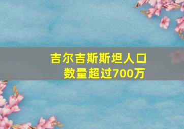 吉尔吉斯斯坦人口数量超过700万