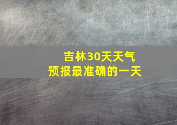 吉林30天天气预报最准确的一天