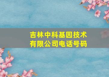 吉林中科基因技术有限公司电话号码