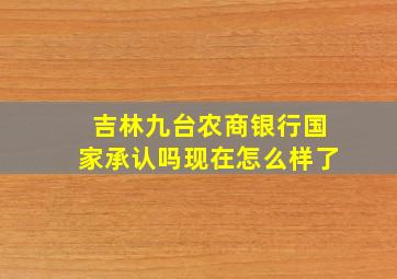 吉林九台农商银行国家承认吗现在怎么样了