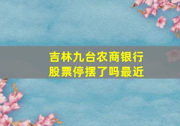 吉林九台农商银行股票停摆了吗最近