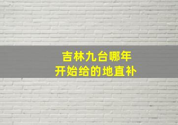 吉林九台哪年开始给的地直补