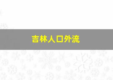 吉林人口外流