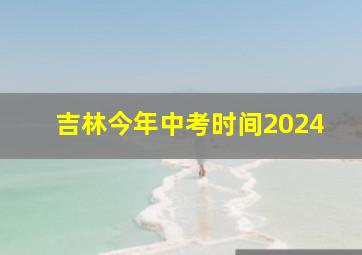 吉林今年中考时间2024