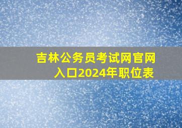 吉林公务员考试网官网入口2024年职位表