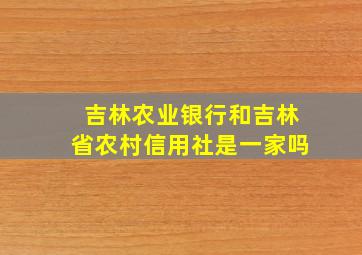 吉林农业银行和吉林省农村信用社是一家吗