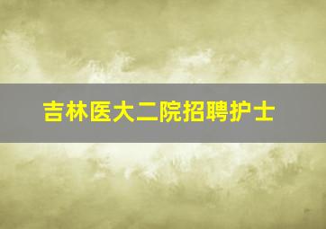 吉林医大二院招聘护士