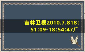 吉林卫视2010.7.818:51:09-18:54:47广告