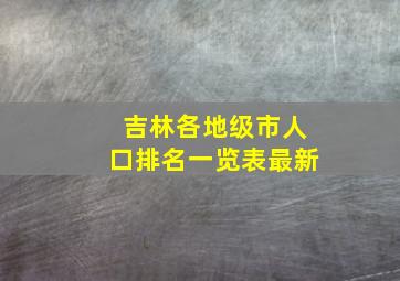 吉林各地级市人口排名一览表最新