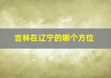 吉林在辽宁的哪个方位