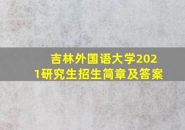 吉林外国语大学2021研究生招生简章及答案