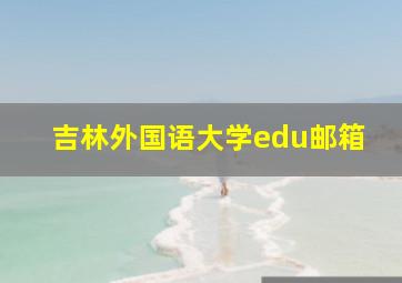 吉林外国语大学edu邮箱