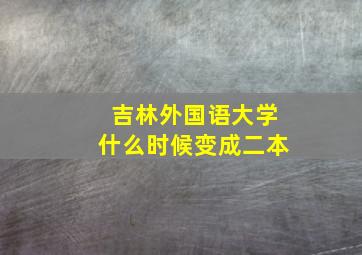 吉林外国语大学什么时候变成二本