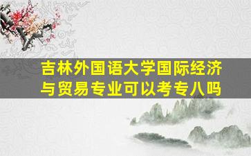 吉林外国语大学国际经济与贸易专业可以考专八吗