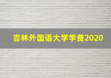 吉林外国语大学学费2020