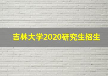 吉林大学2020研究生招生