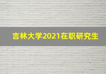 吉林大学2021在职研究生