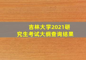 吉林大学2021研究生考试大纲查询结果