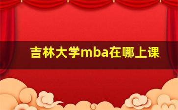 吉林大学mba在哪上课