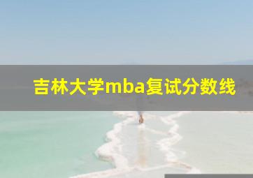 吉林大学mba复试分数线