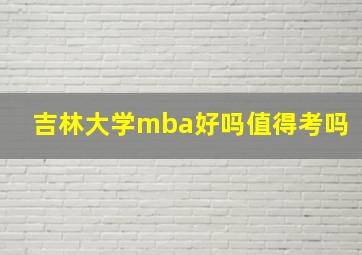 吉林大学mba好吗值得考吗