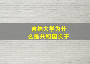 吉林大学为什么是共和国长子