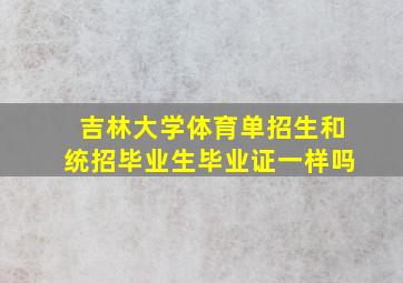 吉林大学体育单招生和统招毕业生毕业证一样吗