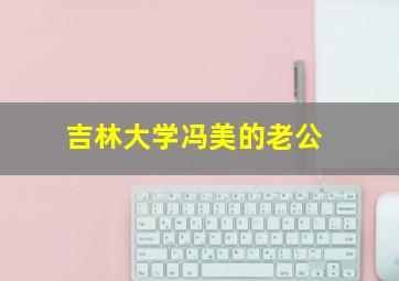 吉林大学冯美的老公