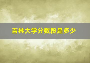 吉林大学分数段是多少