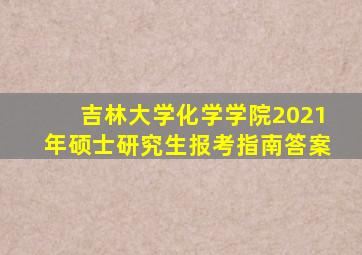 吉林大学化学学院2021年硕士研究生报考指南答案