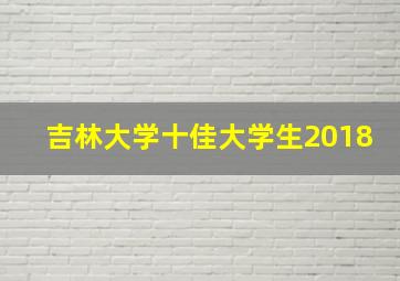 吉林大学十佳大学生2018