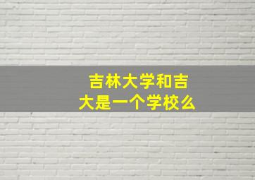 吉林大学和吉大是一个学校么